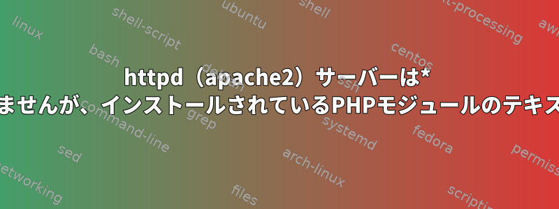 httpd（apache2）サーバーは* .phpファイルを解析しませんが、インストールされているPHPモジュールのテキストとして表示します。