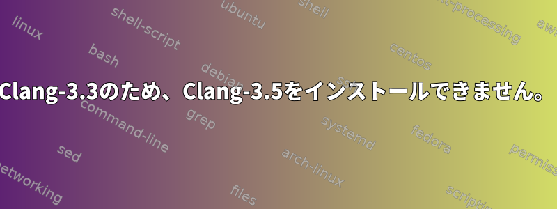 Clang-3.3のため、Clang-3.5をインストールできません。