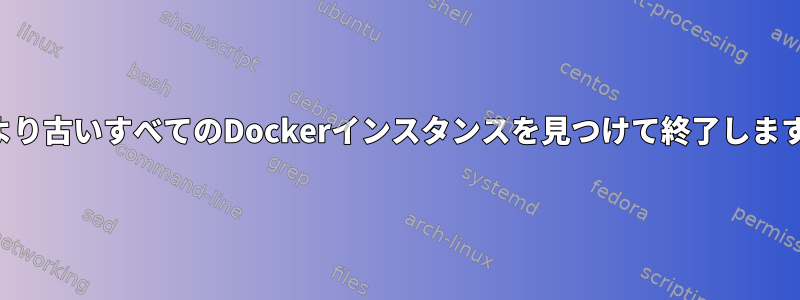 1日より古いすべてのDockerインスタンスを見つけて終了します。