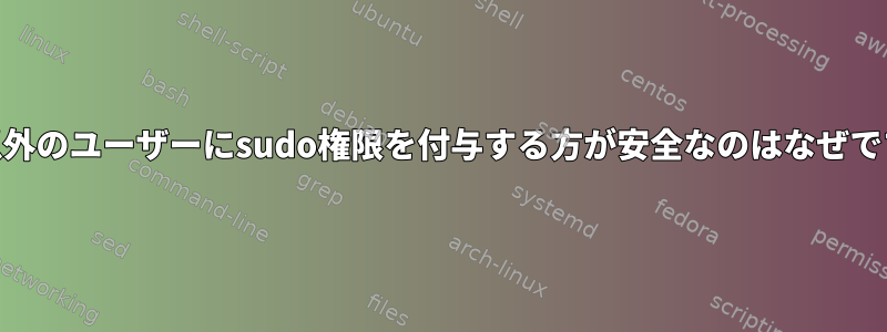 root以外のユーザーにsudo権限を付与する方が安全なのはなぜですか？