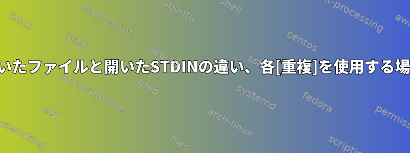 開いたファイルと開いたSTDINの違い、各[重複]を使用する場合