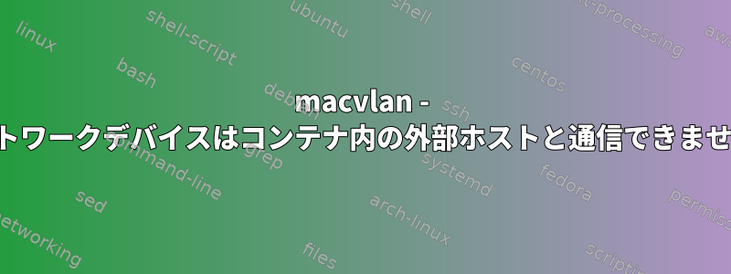 macvlan - ネットワークデバイスはコンテナ内の外部ホストと通信できません。