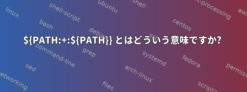 ${PATH:+:${PATH}} とはどういう意味ですか?