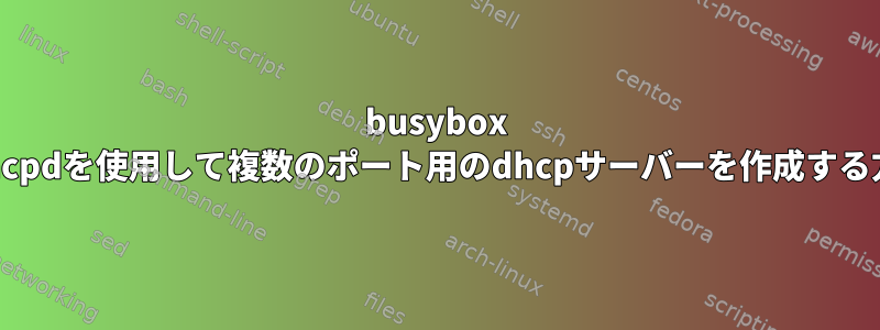 busybox udhcpdを使用して複数のポート用のdhcpサーバーを作成する方法