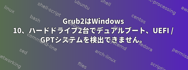 Grub2はWindows 10、ハードドライブ2台でデュアルブート、UE​​FI / GPTシステムを検出できません。