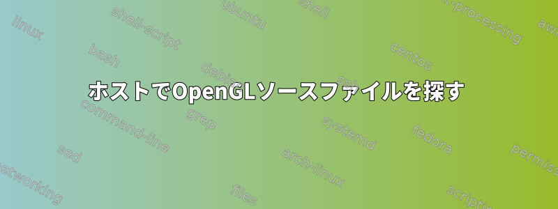 ホストでOpenGLソースファイルを探す