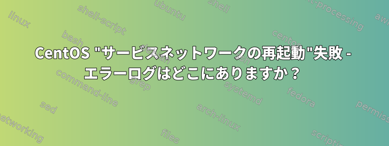 CentOS "サービスネットワークの再起動"失敗 - エラーログはどこにありますか？