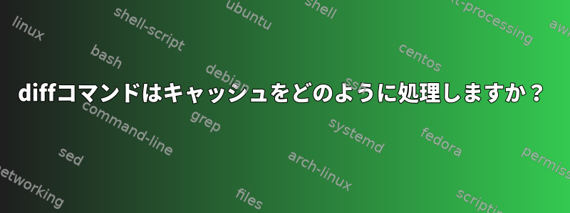 diffコマンドはキャッシュをどのように処理しますか？