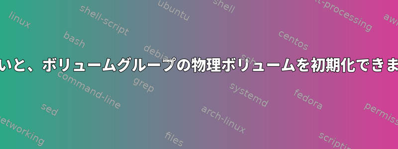 -ffがないと、ボリュームグループの物理ボリュームを初期化できません。