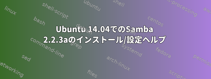 Ubuntu 14.04でのSamba 2.2.3aのインストール/設定ヘルプ