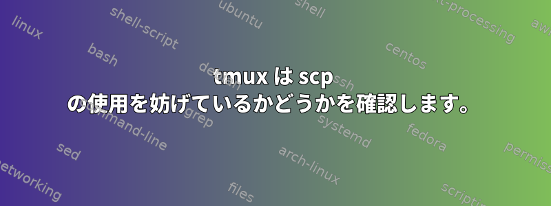 tmux は scp の使用を妨げているかどうかを確認します。