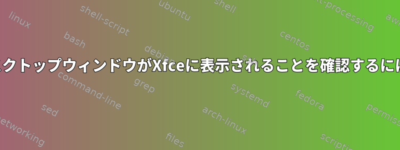 デスクトップウィンドウがXfceに表示されることを確認するには？