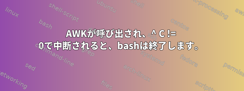 AWKが呼び出され、^ C != 0で中断されると、bashは終了します。