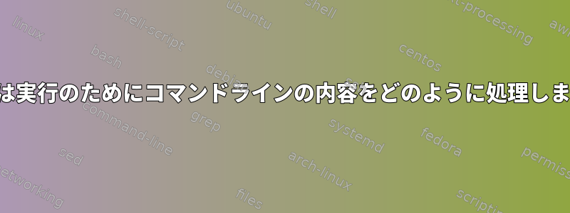 シェルは実行のためにコマンドラインの内容をどのように処理しますか？