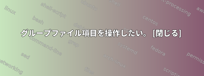 グループファイル項目を操作したい。 [閉じる]