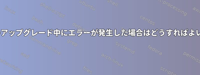 apt-getのアップグレード中にエラーが発生した場合はどうすればよいですか？