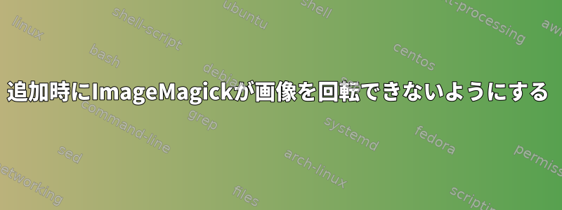 追加時にImageMagickが画像を回転できないようにする