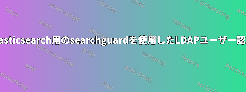 Elasticsearch用のsearchguardを使用したLDAPユーザー認証