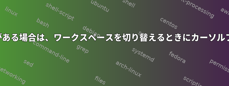 別の画面にフルスクリーンウィンドウがある場合は、ワークスペースを切り替えるときにカーソルフォーカスをどのように維持しますか？