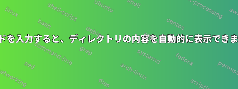 コマンドを入力すると、ディレクトリの内容を自動的に表示できますか？