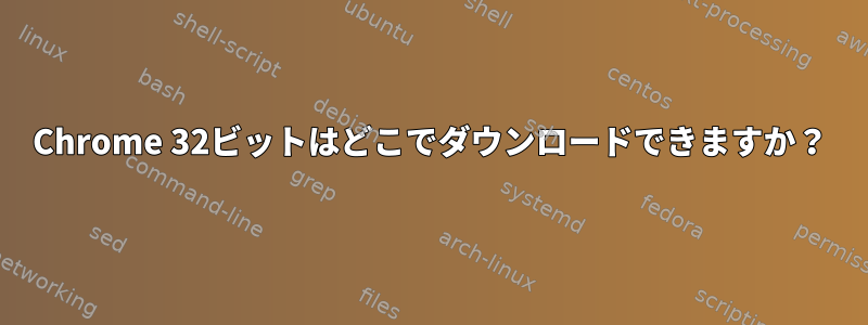 Chrome 32ビットはどこでダウンロードできますか？