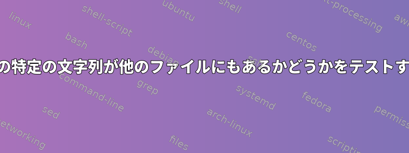 ファイル内の特定の文字列が他のファイルにもあるかどうかをテストする方法は？