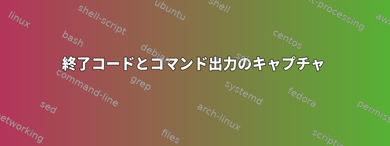 終了コードとコマンド出力のキャプチャ