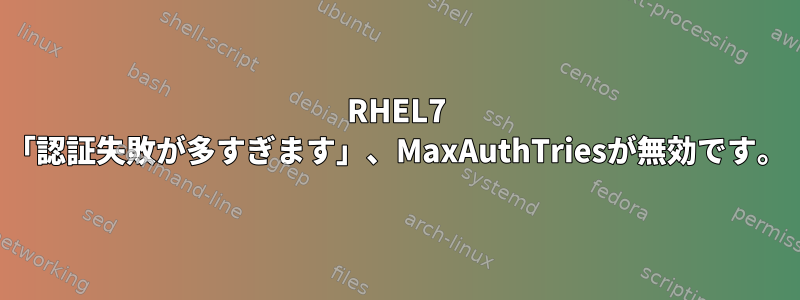 RHEL7 「認証失敗が多すぎます」、MaxAuthTriesが無効です。