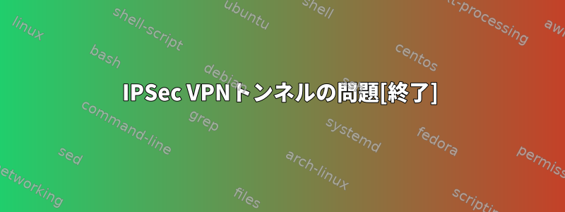 IPSec VPNトンネルの問題[終了]