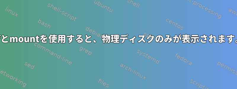 dfとmountを使用すると、物理ディスクのみが表示されます。