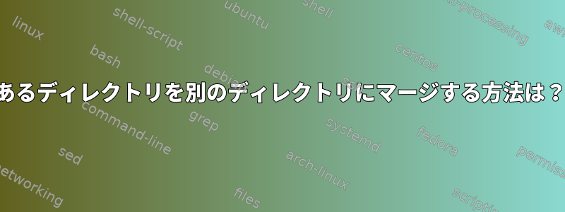 あるディレクトリを別のディレクトリにマージする方法は？