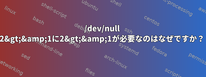 /dev/null 2&gt;&amp;1に2&gt;&amp;1が必要なのはなぜですか？