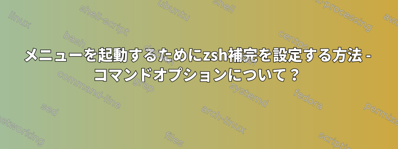 メニューを起動するためにzsh補完を設定する方法 - コマンドオプションについて？