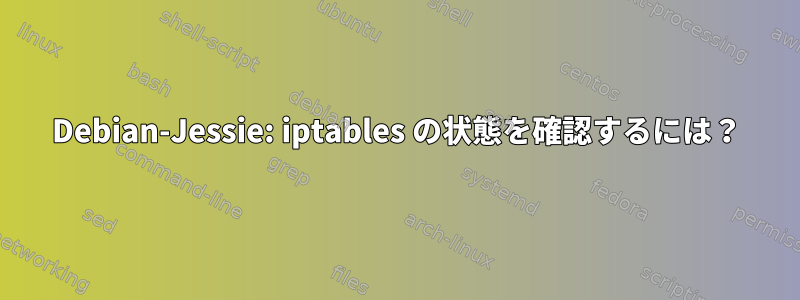 Debian-Jessie: iptables の状態を確認するには？