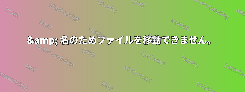 &amp; 名のためファイルを移動できません。