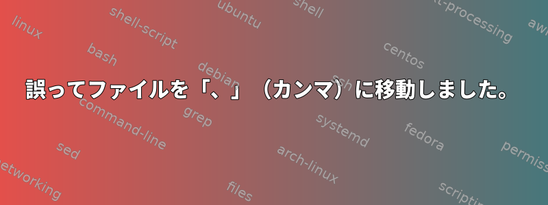 誤ってファイルを「、」（カンマ）に移動しました。