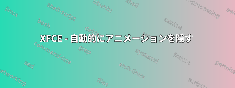 XFCE - 自動的にアニメーションを隠す