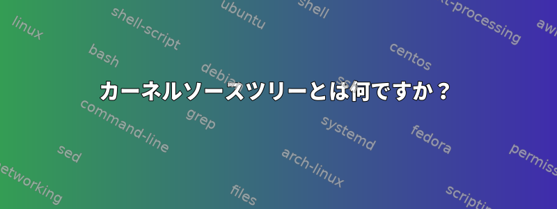 カーネルソースツリーとは何ですか？