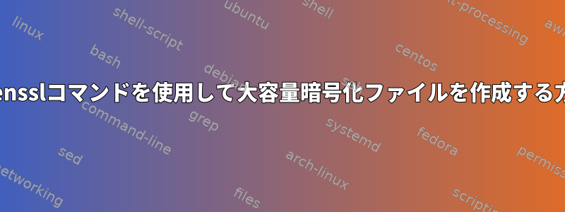 opensslコマンドを使用して大容量暗号化ファイルを作成する方法