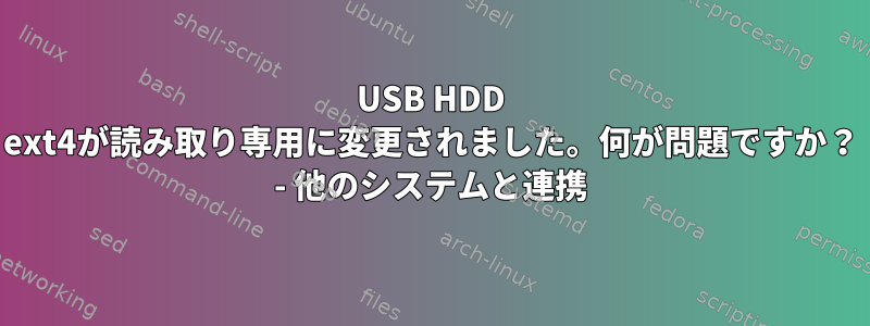 USB HDD ext4が読み取り専用に変更されました。何が問題ですか？ - 他のシステムと連携