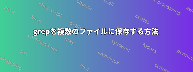 grepを複数のファイルに保存する方法