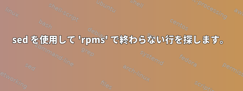 sed を使用して 'rpms' で終わらない行を探します。