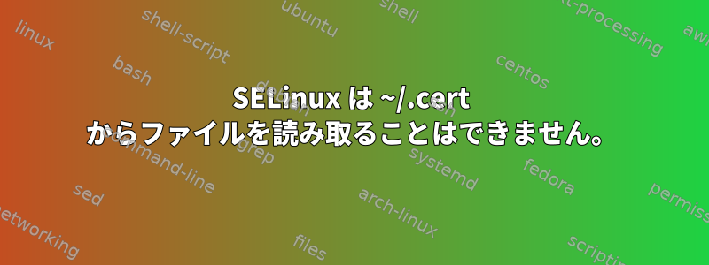 SELinux は ~/.cert からファイルを読み取ることはできません。