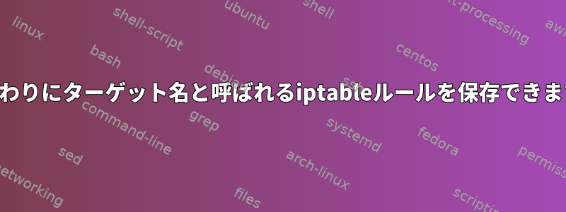 IPの代わりにターゲット名と呼ばれるiptableルールを保存できますか？