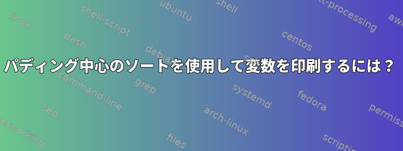 パディング中心のソートを使用して変数を印刷するには？