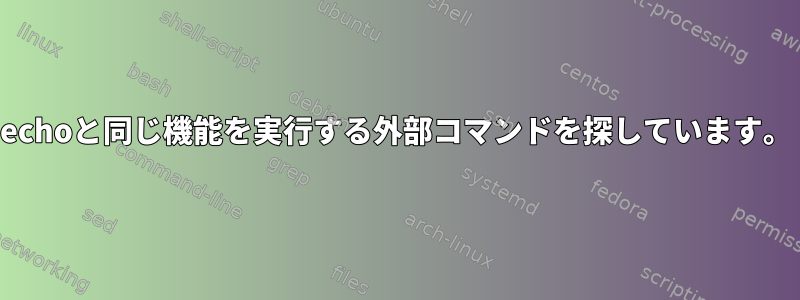 echoと同じ機能を実行する外部コマンドを探しています。