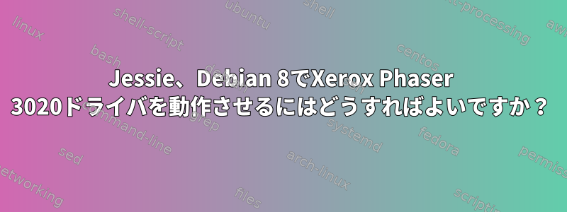 Jessie、Debian 8でXerox Phaser 3020ドライバを動作させるにはどうすればよいですか？