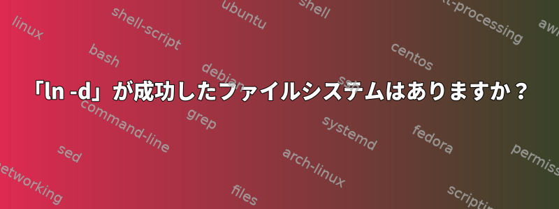 「ln -d」が成功したファイルシステムはありますか？