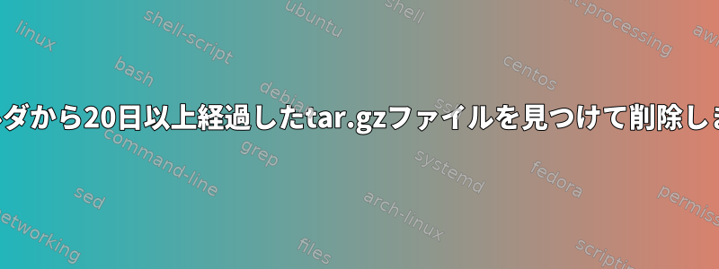 フォルダから20日以上経過したtar.gzファイルを見つけて削除します。