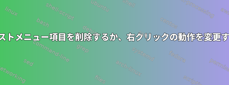 コンテキストメニュー項目を削除するか、右クリックの動作を変更するには？